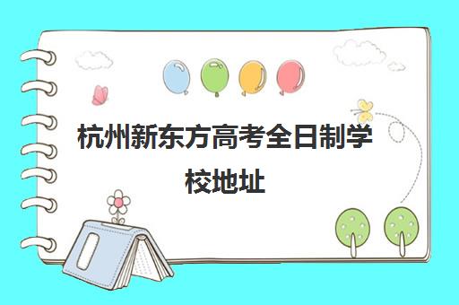 杭州新东方高考全日制学校地址(新东方厨师学校学费)