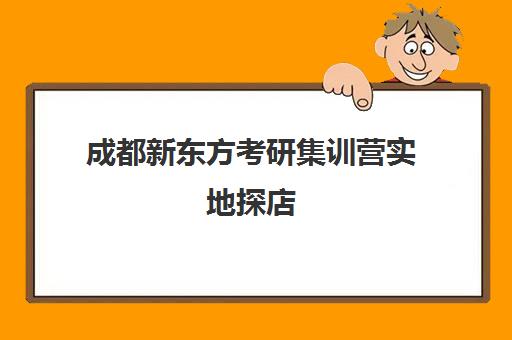 成都新东方考研集训营实地探店(新东方招聘集训营刷多少人)