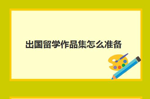 出国留学作品集怎么准备(艺术留学作品集5万贵吗)