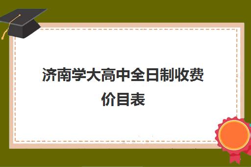 济南学大高中全日制收费价目表(济南高中收费标准)