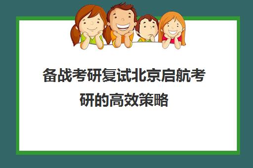 备战考研复试北京启航考研的高效策略