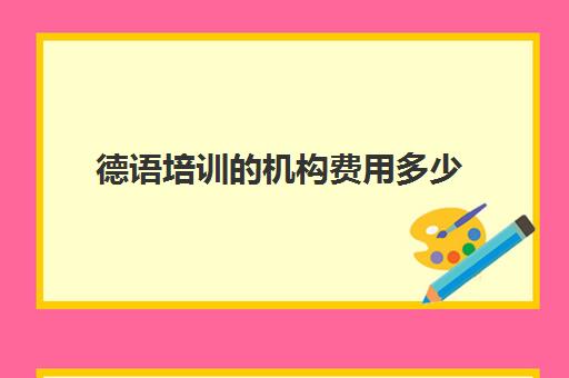 德语培训的机构费用多少(便宜的德语培训机构)