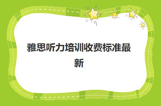 雅思听力培训收费标准最新(雅思培训班一般要)