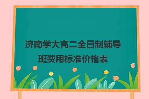 济南学大高二全日制辅导班费用标准价格表(济南最好的高考辅导班)