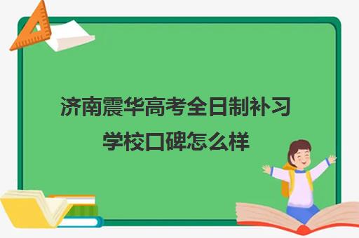 济南震华高考全日制补习学校口碑怎么样