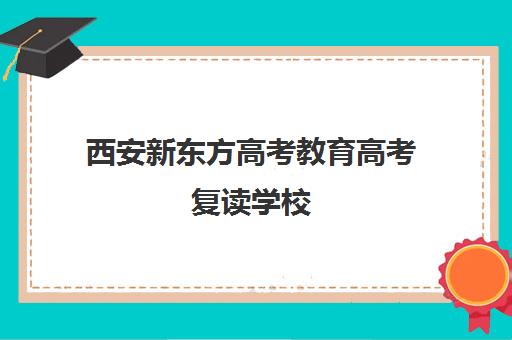 西安新东方高考教育高考复读学校(西安高三复读机构排名前十)