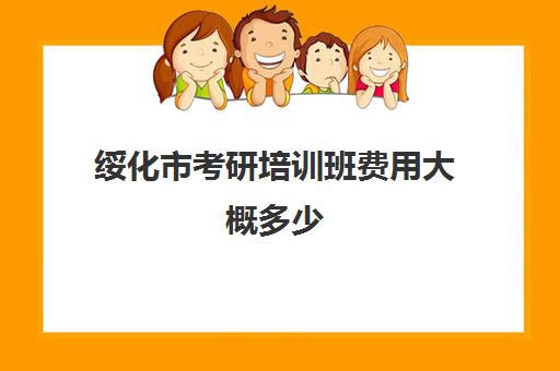 绥化市考研培训班费用大概多少(考研培训班多少钱)