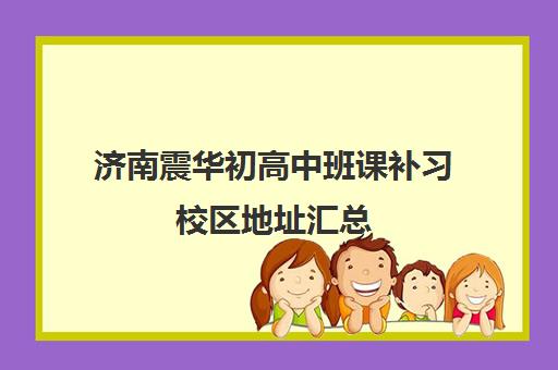 济南震华初高中班课补习校区地址汇总