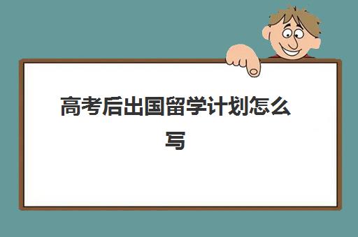 高考后出国留学计划怎么写(高三不参加高考可以出国留学吗)