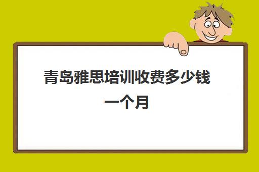 青岛雅思培训收费多少钱一个月(青岛雅思考试时间和费用地点2024)