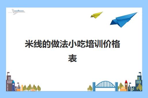 米线的做法小吃培训价格表(米线价目表)