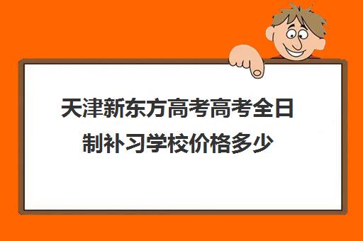 天津新东方高考高考全日制补习学校价格多少