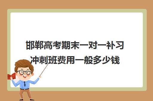 邯郸高考期末一对一补习冲刺班费用一般多少钱