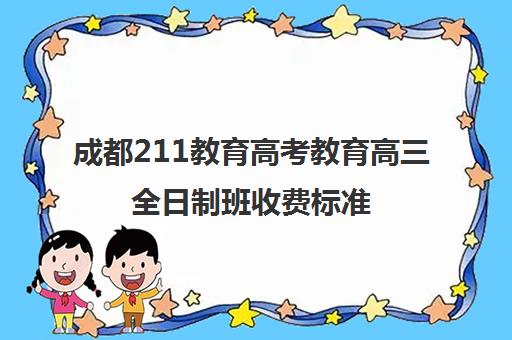 成都211教育高考教育高三全日制班收费标准(成都市最好的高考培训学校)