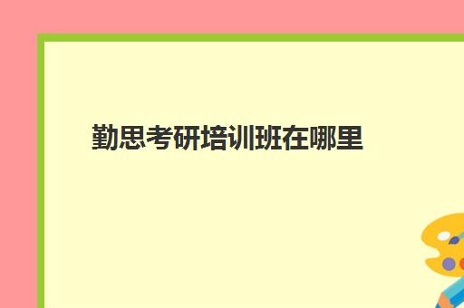 勤思考研培训班在哪里(勤思考研班价格表)