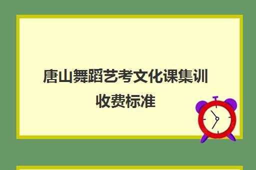 唐山舞蹈艺考文化课集训收费标准(艺考生文化课分数线)