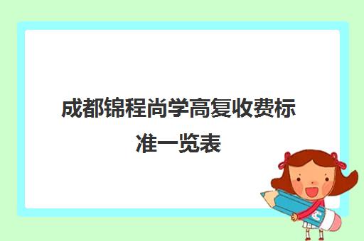 成都锦程尚学高复收费标准一览表(成都高考复读学校一般都怎么收费)