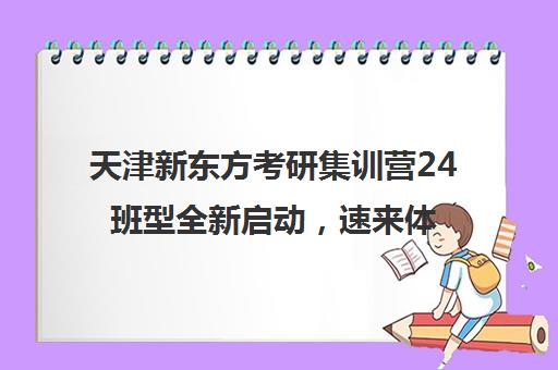 天津新东方考研集训营24班型全新启动，速来体验！