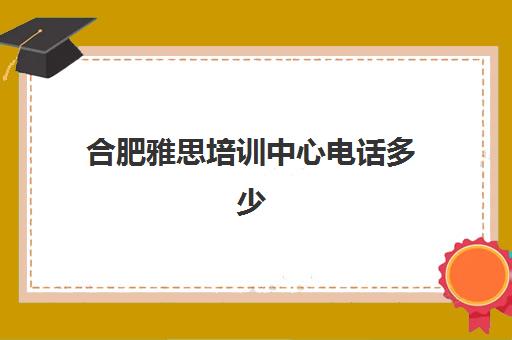 合肥雅思培训中心电话多少(新东方雅思培训机构电话)