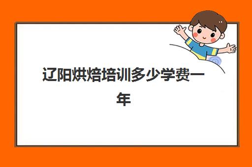 辽阳烘焙培训多少学费一年(学烘焙多少钱学费)