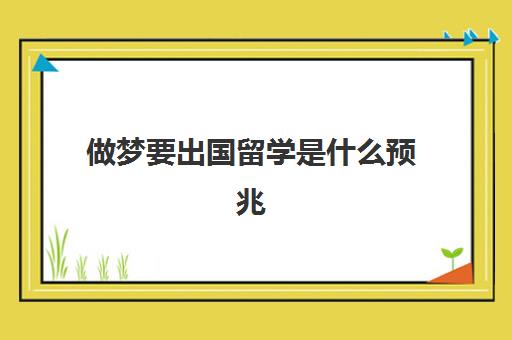 做梦要出国留学是什么预兆(女人梦见自己出国留学)