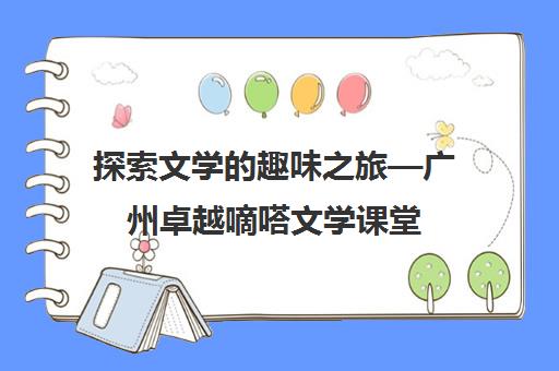 探索文学的趣味之旅—广州卓越嘀嗒文学课堂