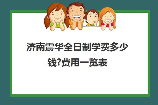 济南震华全日制学费多少钱?费用一览表(济南复读学校排行榜)