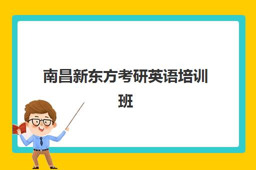 南昌新东方考研英语培训班(南昌有哪些比较好的考研机构)