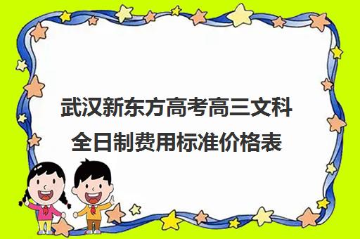 武汉新东方高考高三文科全日制费用标准价格表(武汉高考复读机构)