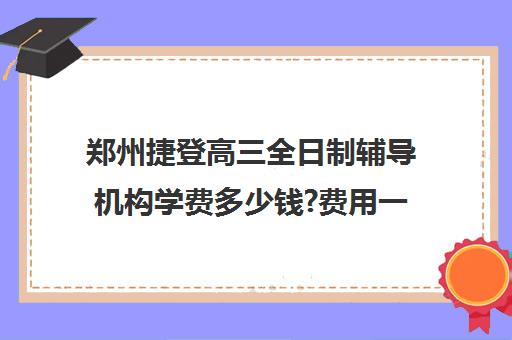 郑州捷登高三全日制辅导机构学费多少钱?费用一览表(高三全日制利弊)