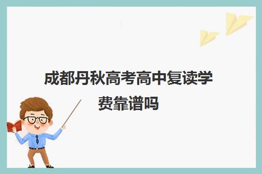 成都丹秋高考高中复读学费靠谱吗(四川复读学校收费标准)