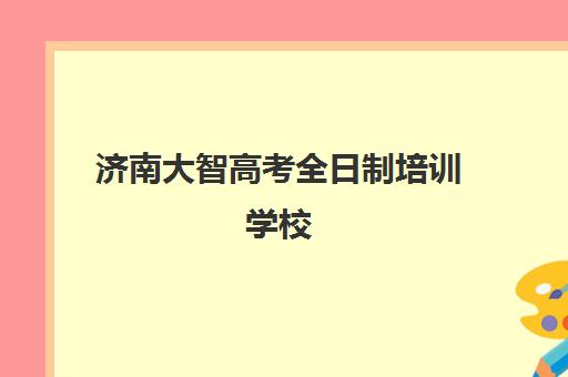 济南大智高考全日制培训学校(长清大智辅导班电话)