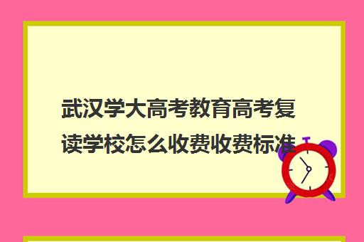 武汉学大高考教育高考复读学校怎么收费收费标准汇总一览(高考复读班的收费标准)