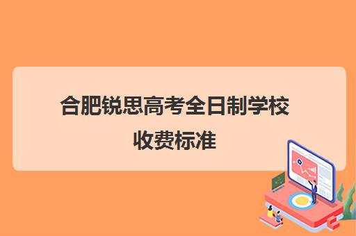 合肥锐思高考全日制学校收费标准(合肥高考冲刺全托学校)