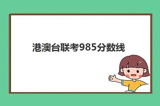 港澳台联考985分数线(港澳台300分左右的学校)