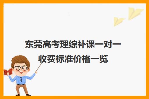 东莞高考理综补课一对一收费标准价格一览(东莞高中一对一辅导哪家最好)