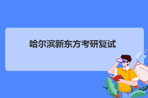 哈尔滨新东方考研复试(新东方研究生考研)