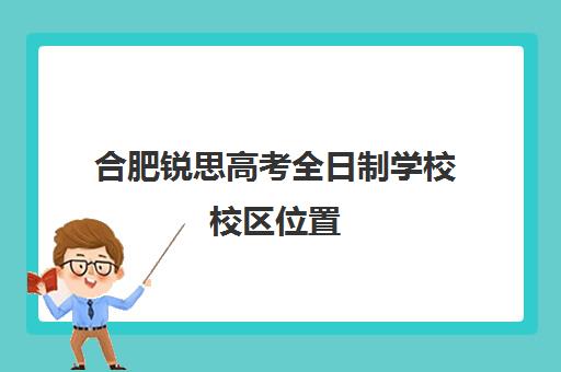 合肥锐思高考全日制学校校区位置(合肥安徽职业技术学院)