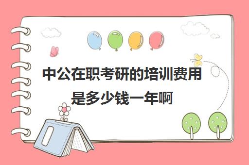 中公在职考研的培训费用是多少钱一年啊(中公cpa培训班价格表)