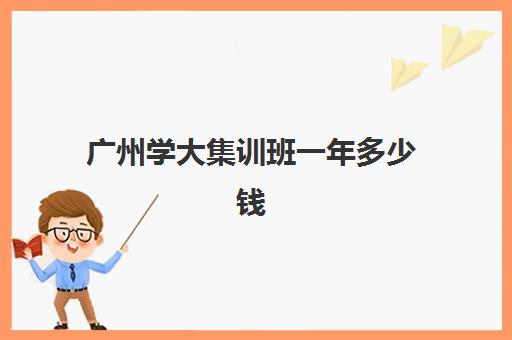 广州学大集训班一年多少钱(美术集训大概要多少钱)