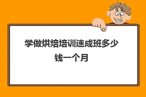 学做烘焙培训速成班多少钱一个月(烘焙师培训大概需要多少学费)