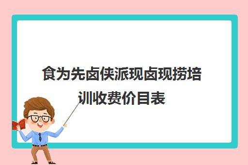 食为先卤侠派现卤现捞培训收费价目表(现卤现捞加盟一般要多少钱)