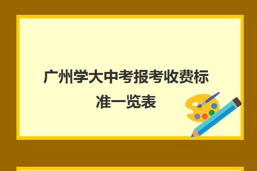 广州学大中考报考收费标准一览表(广州大学附属中学大学城校区学费)