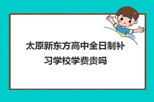 太原新东方高中全日制补习学校学费贵吗