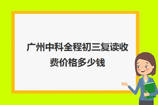 广州中科全程初三复读收费价格多少钱(广州高三复读学校排名及费用)