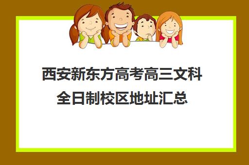 西安新东方高考高三文科全日制校区地址汇总(新东方西安校区电话)