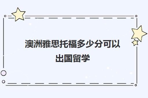 澳洲雅思托福多少分可以出国留学(不出国考雅思还是托福)