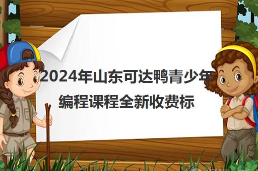 2024年山东可达鸭青少年编程课程全新收费标准一览