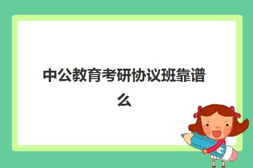 中公教育考研协议班靠谱么(中公教育考研培训收费标准)