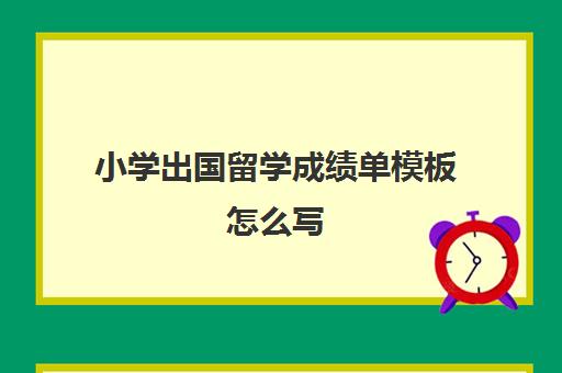 小学出国留学成绩单模板怎么写(学校开具成绩单证明模板)